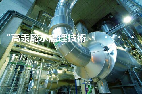 “高汞廢水處理技術，綠色環(huán)保新篇章”